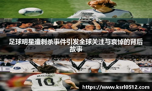 足球明星遭刺杀事件引发全球关注与哀悼的背后故事