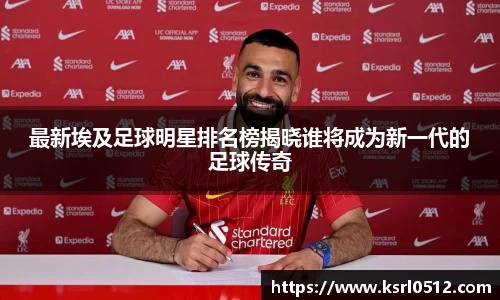 最新埃及足球明星排名榜揭晓谁将成为新一代的足球传奇